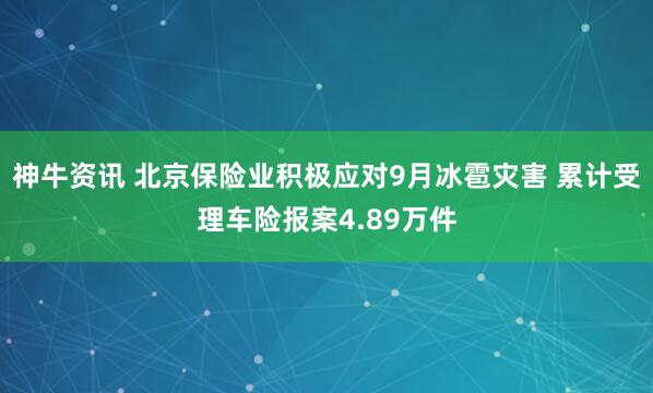 神牛资讯 北京保险业积极应对9月冰雹灾害 累计受理车险报案4.89万件