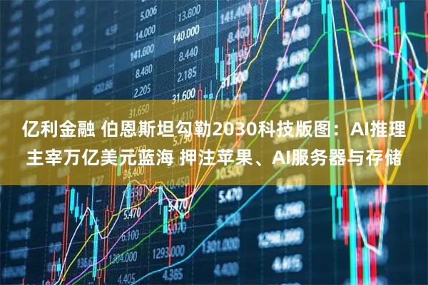 亿利金融 伯恩斯坦勾勒2030科技版图：AI推理主宰万亿美元蓝海 押注苹果、AI服务器与存储