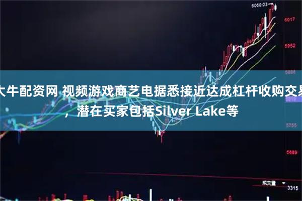 大牛配资网 视频游戏商艺电据悉接近达成杠杆收购交易，潜在买家包括Silver Lake等