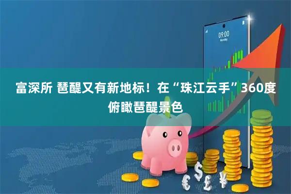 富深所 琶醍又有新地标！在“珠江云手”360度俯瞰琶醍景色