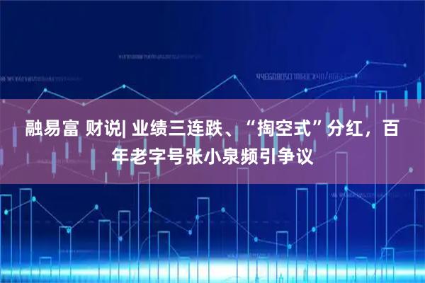 融易富 财说| 业绩三连跌、“掏空式”分红，百年老字号张小泉频引争议