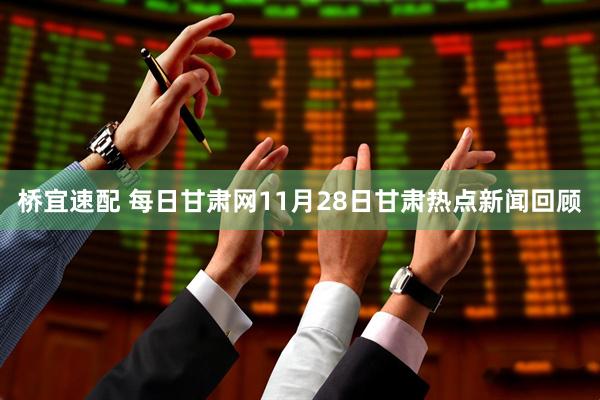 桥宜速配 每日甘肃网11月28日甘肃热点新闻回顾