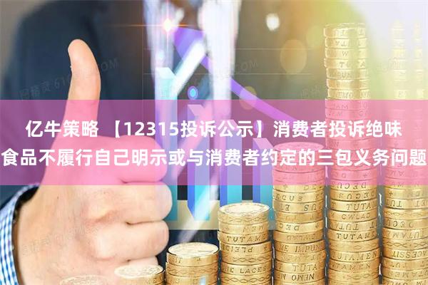 亿牛策略 【12315投诉公示】消费者投诉绝味食品不履行自己明示或与消费者约定的三包义务问题