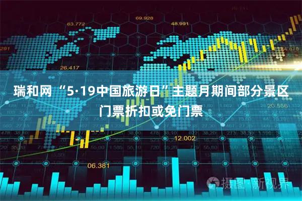 瑞和网 “5·19中国旅游日”主题月期间部分景区门票折扣或免门票