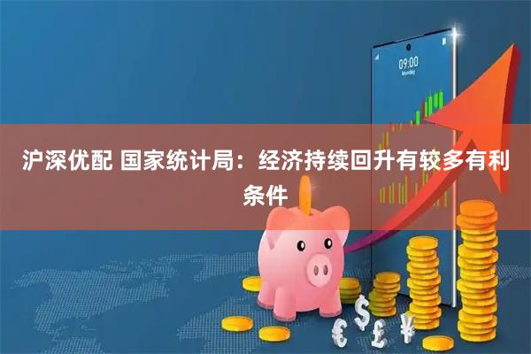 沪深优配 国家统计局：经济持续回升有较多有利条件