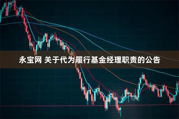 永宝网 关于代为履行基金经理职责的公告