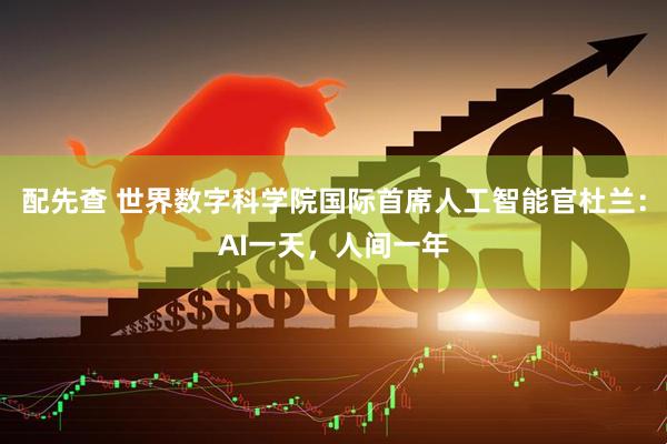 配先查 世界数字科学院国际首席人工智能官杜兰：AI一天，人间一年