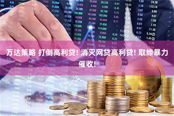 万达策略 打倒高利贷! 消灭网贷高利贷! 取缔暴力催收!
