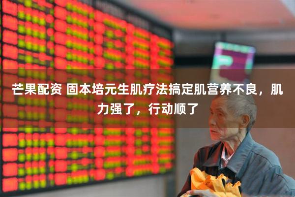 芒果配资 固本培元生肌疗法搞定肌营养不良，肌力强了，行动顺了