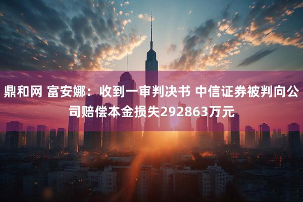 鼎和网 富安娜：收到一审判决书 中信证券被判向公司赔偿本金损失292863万元