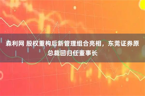森利网 股权重构后新管理组合亮相，东莞证券原总裁回归任董事长