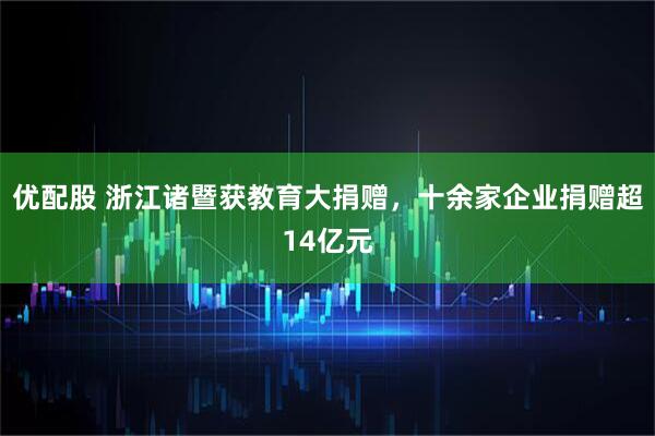 优配股 浙江诸暨获教育大捐赠，十余家企业捐赠超14亿元
