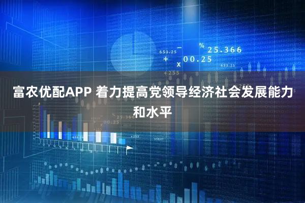 富农优配APP 着力提高党领导经济社会发展能力和水平