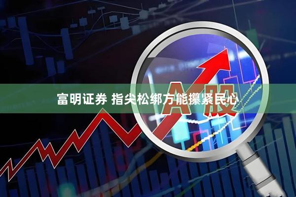 富明证券 指尖松绑方能攥紧民心