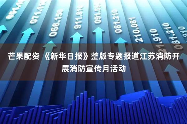 芒果配资 《新华日报》整版专题报道江苏消防开展消防宣传月活动