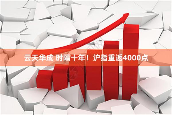 云天华成 时隔十年！沪指重返4000点