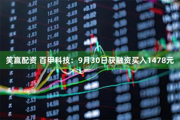 笑赢配资 百甲科技：9月30日获融资买入1478元
