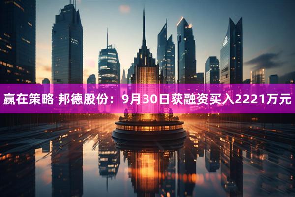赢在策略 邦德股份：9月30日获融资买入2221万元