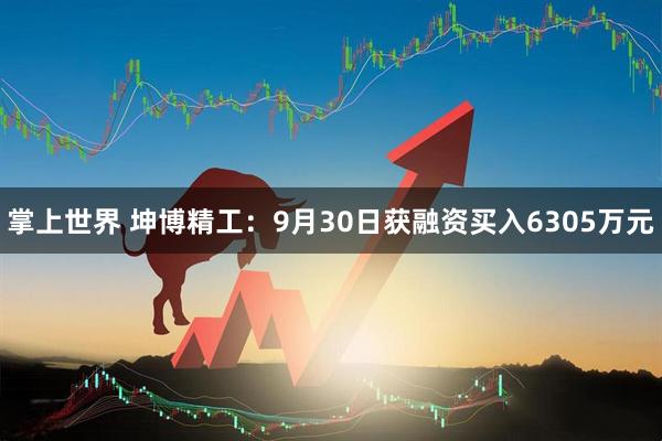 掌上世界 坤博精工：9月30日获融资买入6305万元